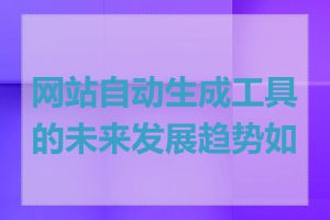 网站自动生成工具的未来发展趋势如何