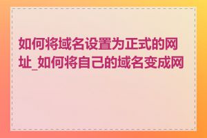 如何将域名设置为正式的网址_如何将自己的域名变成网址