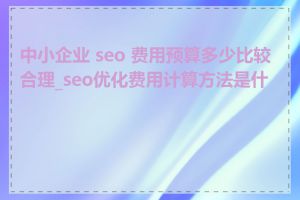 中小企业 seo 费用预算多少比较合理_seo优化费用计算方法是什么