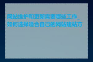 网站维护和更新需要哪些工作_如何选择适合自己的网站建站方式