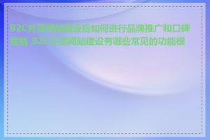 B2C外贸网站建设后如何进行品牌推广和口碑营销_B2C外贸网站建设有哪些常见的功能模块