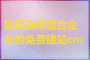 如何选择适合企业的免费建站cms