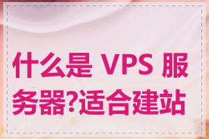 什么是 VPS 服务器?适合建站吗