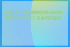 影响 SEO 排名的关键指标有哪些_哪些行业的 SEO 排名竞争最激烈