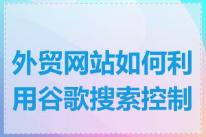 外贸网站如何利用谷歌搜索控制台