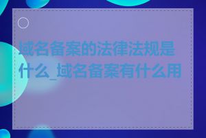 域名备案的法律法规是什么_域名备案有什么用处