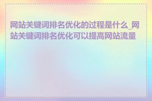 网站关键词排名优化的过程是什么_网站关键词排名优化可以提高网站流量吗