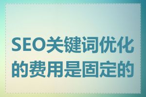 SEO关键词优化的费用是固定的吗