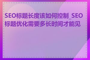 SEO标题长度该如何控制_SEO标题优化需要多长时间才能见效