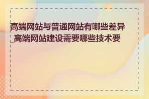 高端网站与普通网站有哪些差异_高端网站建设需要哪些技术要求