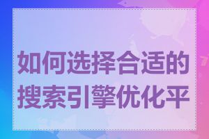 如何选择合适的搜索引擎优化平台