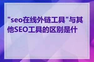 "seo在线外链工具"与其他SEO工具的区别是什么