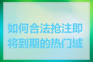 如何合法抢注即将到期的热门域名