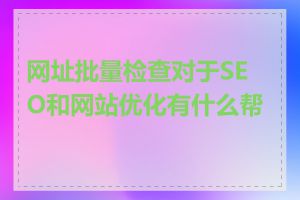 网址批量检查对于SEO和网站优化有什么帮助