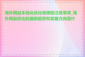 海外网站本地化优化有哪些注意事项_海外网站优化的最新趋势和发展方向是什么