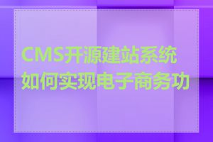 CMS开源建站系统如何实现电子商务功能