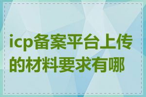 icp备案平台上传的材料要求有哪些