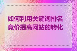 如何利用关键词排名竞价提高网站的转化率