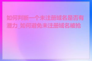 如何判断一个未注册域名是否有潜力_如何避免未注册域名被抢注