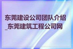 东莞建设公司团队介绍_东莞建筑工程公司网站