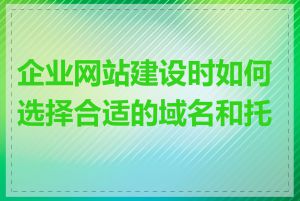 企业网站建设时如何选择合适的域名和托管