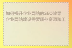 如何提升企业网站的SEO效果_企业网站建设需要哪些资源和工具