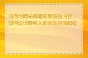 如何为网站编写高质量的内容_如何设计吸引人的网站界面和布局