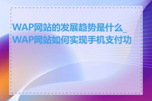 WAP网站的发展趋势是什么_WAP网站如何实现手机支付功能