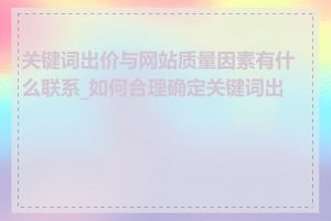 关键词出价与网站质量因素有什么联系_如何合理确定关键词出价