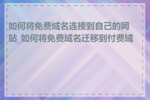 如何将免费域名连接到自己的网站_如何将免费域名迁移到付费域名