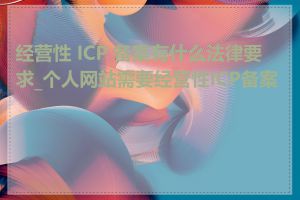 经营性 ICP 备案有什么法律要求_个人网站需要经营性ICP备案吗