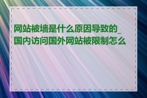 网站被墙是什么原因导致的_国内访问国外网站被限制怎么办