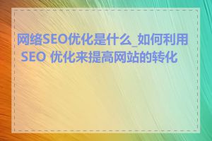 网络SEO优化是什么_如何利用 SEO 优化来提高网站的转化率