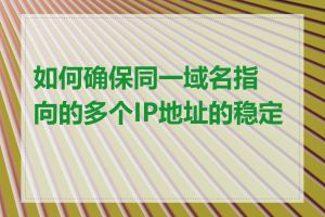 如何确保同一域名指向的多个IP地址的稳定性