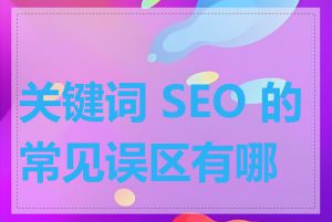 关键词 SEO 的常见误区有哪些