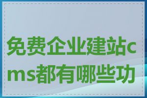 免费企业建站cms都有哪些功能