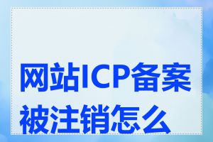 网站ICP备案被注销怎么办