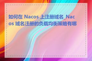 如何在 Nacos 上注册域名_Nacos 域名注册的负载均衡策略有哪些