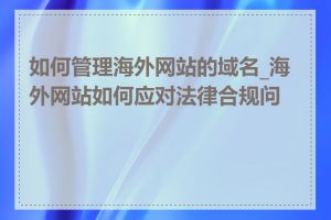 如何管理海外网站的域名_海外网站如何应对法律合规问题