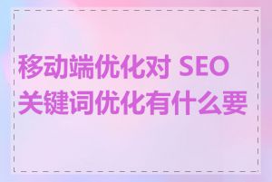 移动端优化对 SEO 关键词优化有什么要求