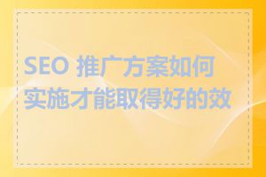 SEO 推广方案如何实施才能取得好的效果