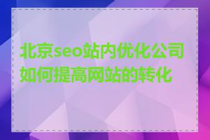 北京seo站内优化公司如何提高网站的转化率