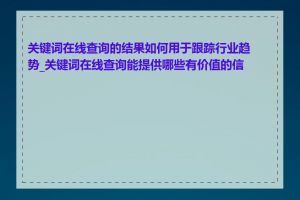 关键词在线查询的结果如何用于跟踪行业趋势_关键词在线查询能提供哪些有价值的信息