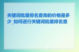 关键词批量排名查询的价格是多少_如何进行关键词批量排名查询