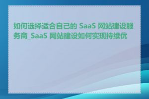 如何选择适合自己的 SaaS 网站建设服务商_SaaS 网站建设如何实现持续优化