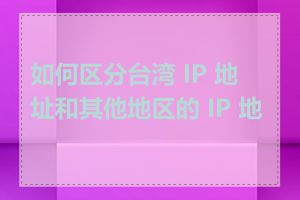 如何区分台湾 IP 地址和其他地区的 IP 地址