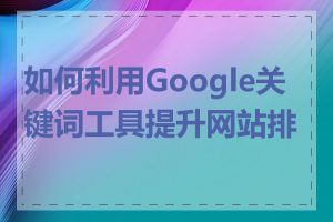 如何利用Google关键词工具提升网站排名