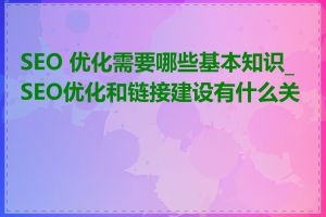 SEO 优化需要哪些基本知识_SEO优化和链接建设有什么关系