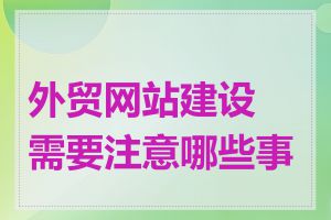 外贸网站建设需要注意哪些事项