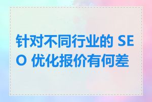 针对不同行业的 SEO 优化报价有何差异